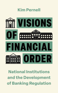 Title: Visions of Financial Order: National Institutions and the Development of Banking Regulation, Author: Kim Pernell