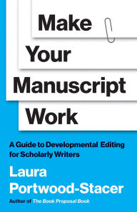 Title: Make Your Manuscript Work: A Guide to Developmental Editing for Scholarly Writers, Author: Laura Portwood-Stacer