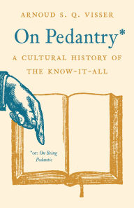 Title: On Pedantry: A Cultural History of the Know-it-All, Author: Arnoud S. Q. Visser