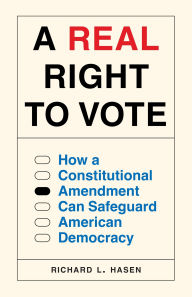 Title: A Real Right to Vote: How a Constitutional Amendment Can Safeguard American Democracy, Author: Richard L. Hasen