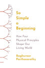 So Simple a Beginning: How Four Physical Principles Shape Our Living World