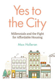 Title: Yes to the City: Millennials and the Fight for Affordable Housing, Author: Max Holleran