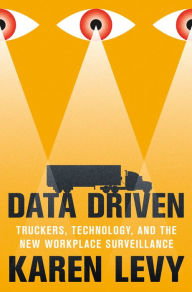 Title: Data Driven: Truckers, Technology, and the New Workplace Surveillance, Author: Karen Levy