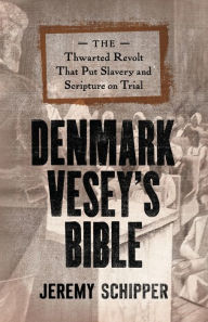 Title: Denmark Vesey's Bible: The Thwarted Revolt That Put Slavery and Scripture on Trial, Author: Jeremy Schipper