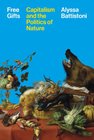 Title: Free Gifts: Capitalism and the Politics of Nature, Author: Alyssa Battistoni