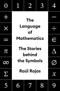 Title: The Language of Mathematics: The Stories behind the Symbols, Author: Raúl Rojas