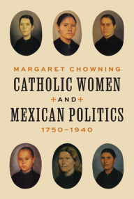 Title: Catholic Women and Mexican Politics, 1750-1940, Author: Margaret Chowning