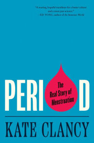 Title: Period: The Real Story of Menstruation, Author: Kate Clancy