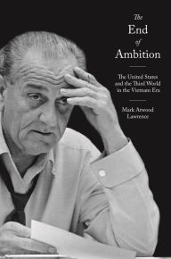 Title: The End of Ambition: The United States and the Third World in the Vietnam Era, Author: Mark Atwood Lawrence
