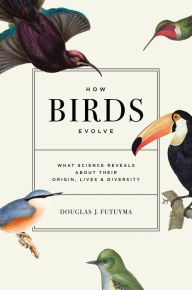 Title: How Birds Evolve: What Science Reveals about Their Origin, Lives, and Diversity, Author: Douglas J. Futuyma