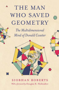 Title: The Man Who Saved Geometry: The Multidimensional Mind of Donald Coxeter, Author: Siobhan Roberts