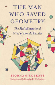 Title: The Man Who Saved Geometry: The Multidimensional Mind of Donald Coxeter, Author: Siobhan Roberts