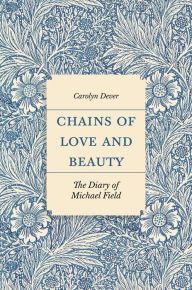Title: Chains of Love and Beauty: The Diary of Michael Field, Author: Carolyn Dever
