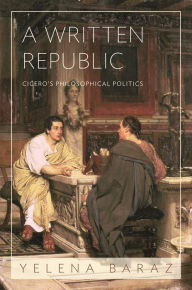 Title: A Written Republic: Cicero's Philosophical Politics, Author: Yelena Baraz