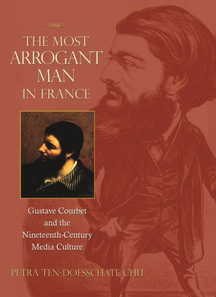 The Most Arrogant Man in France: Gustave Courbet and the Nineteenth-Century Media Culture
