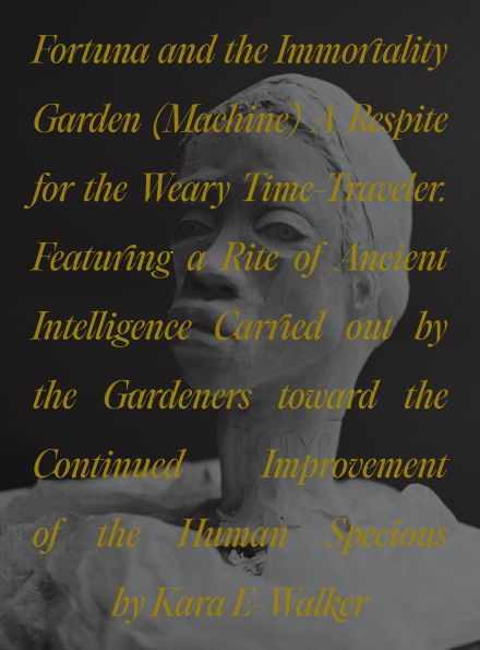 Fortuna and the Immortality Garden (Machine): A Respite for the Weary Time-Traveler. Featuring a Rite of Ancient Intelligence Carried out by the Gardeners toward the Continued Improvement of the Human Specious by Kara E-Walker
