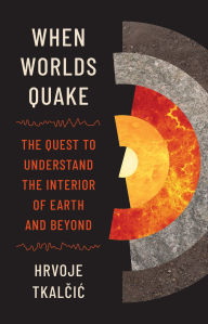 Title: When Worlds Quake: The Quest to Understand the Interior of Earth and Beyond, Author: Hrvoje Tkalcic