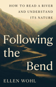 Title: Following the Bend: How to Read a River and Understand Its Nature, Author: Ellen Wohl