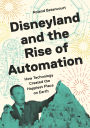 Disneyland and the Rise of Automation: How Technology Created the Happiest Place on Earth