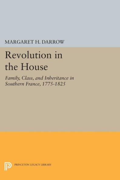Revolution the House: Family, Class, and Inheritance Southern France, 1775-1825