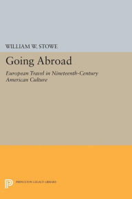 Title: Going Abroad: European Travel in Nineteenth-Century American Culture, Author: William W. Stowe
