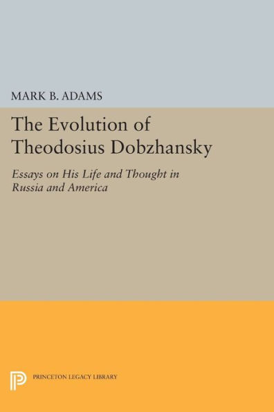 The Evolution of Theodosius Dobzhansky: Essays on His Life and Thought in Russia and America