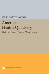Title: American Health Quackery: Collected Essays of James Harvey Young, Author: James Harvey Young