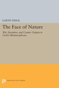 Title: The Face of Nature: Wit, Narrative, and Cosmic Origins in Ovid's Metamorphoses, Author: Garth Tissol