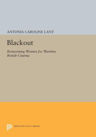 Title: Blackout: Reinventing Women for Wartime British Cinema, Author: Antonia Caroline Lant