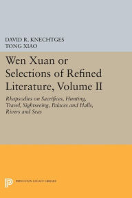 Title: Wen Xuan or Selections of Refined Literature, Volume II: Rhapsodies on Sacrifices, Hunting, Travel, Sightseeing, Palaces and Halls, Rivers and Seas, Author: David R. Knechtges