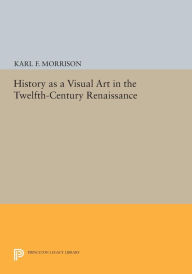 Title: History as a Visual Art in the Twelfth-Century Renaissance, Author: Karl F. Morrison