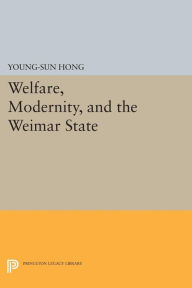 Title: Welfare, Modernity, and the Weimar State, Author: Young-Sun Hong