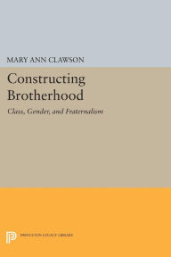 Title: Constructing Brotherhood: Class, Gender, and Fraternalism, Author: Mary Ann Clawson