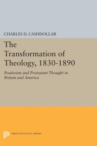 Title: The Transformation of Theology, 1830-1890: Positivism and Protestant Thought in Britain and America, Author: Charles D. Cashdollar