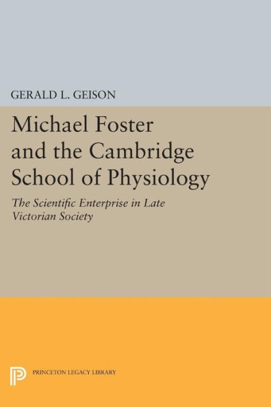 Michael Foster and The Cambridge School of Physiology: Scientific Enterprise Late Victorian Society