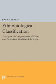 Title: Ethnobiological Classification: Principles of Categorization of Plants and Animals in Traditional Societies, Author: Brent Berlin