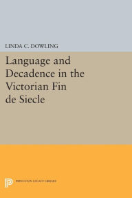 Title: Language and Decadence in the Victorian Fin de Siecle, Author: Linda C. Dowling