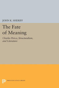 Title: The Fate of Meaning: Charles Peirce, Structuralism, and Literature, Author: John K. Sheriff