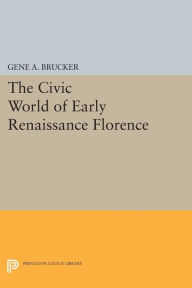 Title: The Civic World of Early Renaissance Florence, Author: Gene A. Brucker