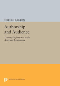 Title: Authorship and Audience: Literary Performance in the American Renaissance, Author: Stephen Railton