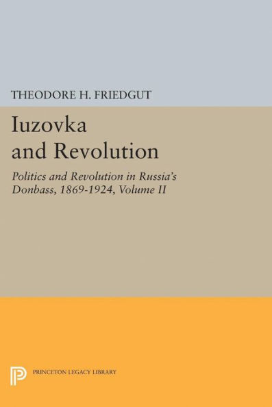 Iuzovka and Revolution, Volume II: Politics Revolution Russia's Donbass, 1869-1924