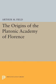 Title: The Origins of the Platonic Academy of Florence, Author: Arthur M. Field