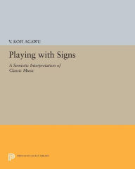 Title: Playing with Signs: A Semiotic Interpretation of Classic Music, Author: V. Kofi Agawu