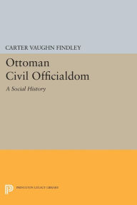 Title: Ottoman Civil Officialdom: A Social History, Author: Carter Vaughn Findley