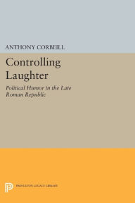 Title: Controlling Laughter: Political Humor in the Late Roman Republic, Author: Anthony Corbeill