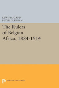 Title: The Rulers of Belgian Africa, 1884-1914, Author: Lewis H. Gann