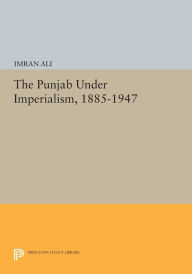 Title: The Punjab Under Imperialism, 1885-1947, Author: Imran Ali