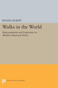 Title: Walks in the World: Representation and Experience in Modern American Poetry, Author: Roger Gilbert