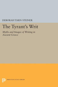 Title: The Tyrant's Writ: Myths and Images of Writing in Ancient Greece, Author: Deborah Tarn Steiner