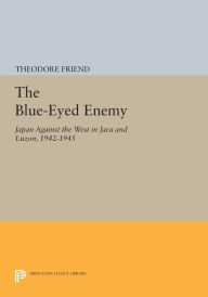 Title: The Blue-Eyed Enemy: Japan against the West in Java and Luzon, 1942-1945, Author: Theodore Friend